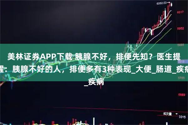 美林证券APP下载 胰腺不好，排便先知？医生提醒：胰腺不好的人，排便多有3种表现_大便_肠道_疾病
