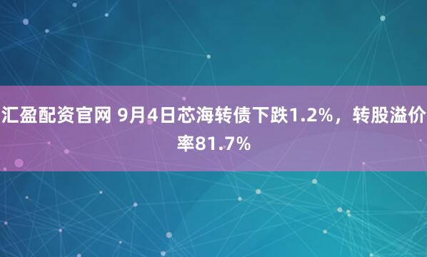 汇盈配资官网 9月4日芯海转债下跌1.2%，转股溢价率81.7%