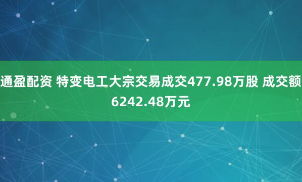 通盈配资 特变电工大宗交易成交477.98万股 成交额6242.48万元