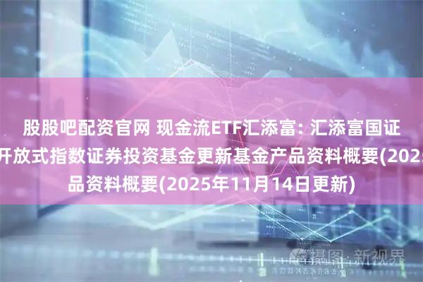 股股吧配资官网 现金流ETF汇添富: 汇添富国证自由现金流交易型开放式指数证券投资基金更新基金产品资料概要(2025年11月14日更新)