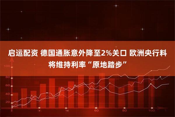 启运配资 德国通胀意外降至2%关口 欧洲央行料将维持利率“原地踏步”
