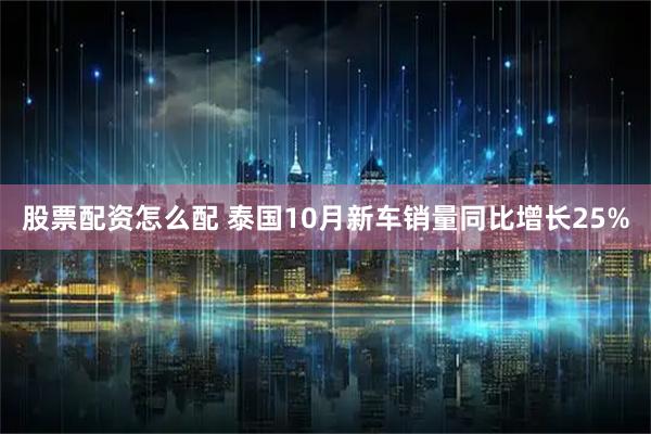 股票配资怎么配 泰国10月新车销量同比增长25%