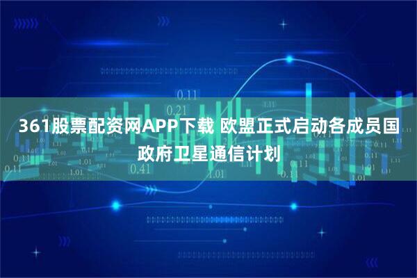 361股票配资网APP下载 欧盟正式启动各成员国政府卫星通信计划