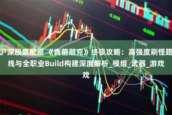 沪深股票配资 《真菌朋克》终极攻略：高强度刷怪路线与全职业Build构建深度解析_模组_武器_游戏