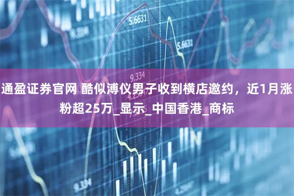 通盈证券官网 酷似溥仪男子收到横店邀约，近1月涨粉超25万_显示_中国香港_商标